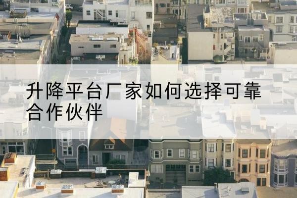 曲松升降平台厂家-如何选择可靠合作伙伴