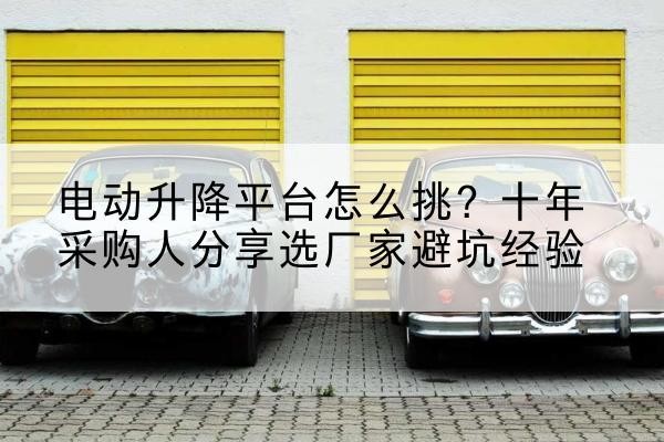 曲松电动升降平台厂家-电动升降平台怎么挑?十年采购人分享选厂家避坑经验