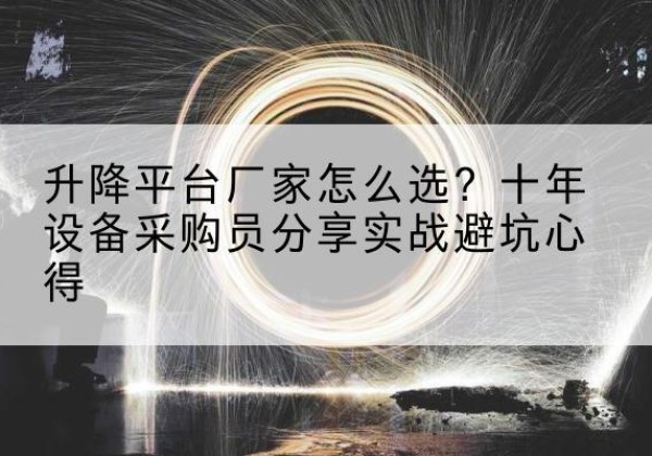 曲松升降平台厂家-怎么选？十年设备采购员分享实战避坑心得