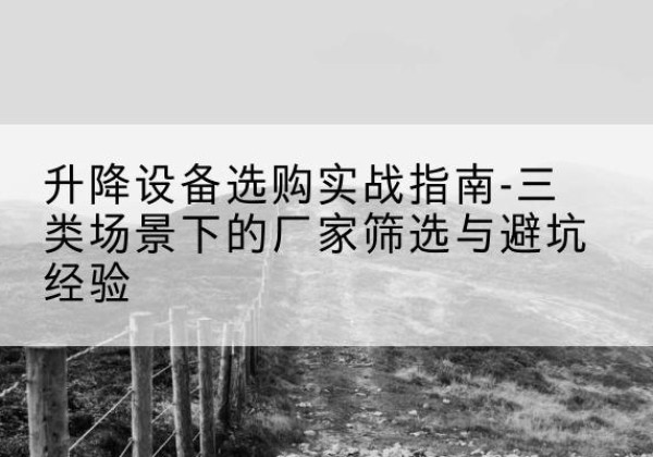 曲松移动式升降机厂家推荐-升降设备选购实战指南-三类场景下的厂家筛选与避坑经验