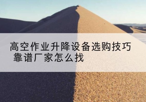 曲松电动升降平台厂家推荐-高空作业升降设备选购技巧 靠谱厂家怎么找