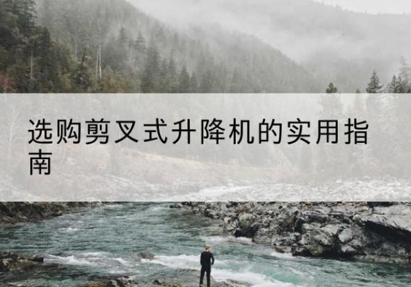 曲松剪叉式升降机怎么选-选购剪叉式升降机的实用指南