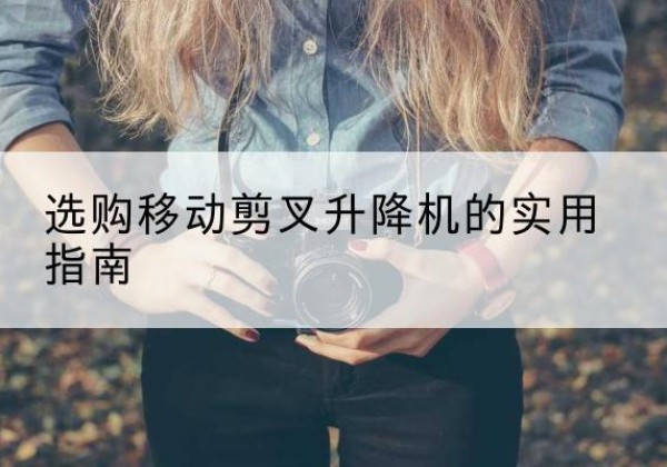 曲松移动剪叉升降机怎么选-选购移动剪叉升降机的实用指南