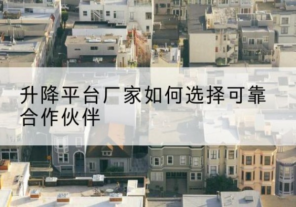 曲松升降平台厂家-如何选择可靠合作伙伴